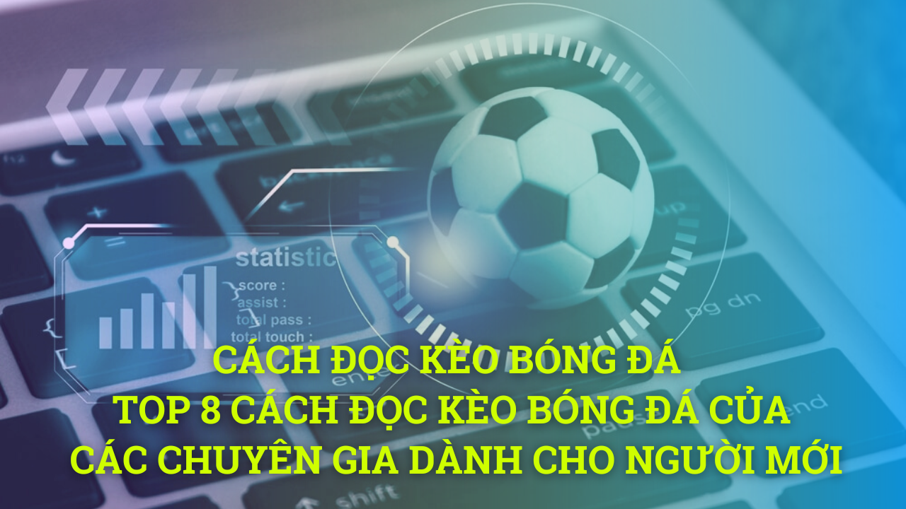 Cách đọc kèo bóng đá - Top 8 Cách đọc kèo bóng đá của các chuyên gia dành cho người mới