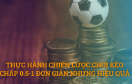 Thực hành chiến lược chơi kèo chấp 0.5-1 đơn giản nhưng hiệu quả